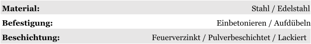 Material: Stahl / Edelstahl Befestigung: Einbetonieren / Aufdübeln Beschichtung: Feuerverzinkt / Pulverbeschichtet / Lackiert